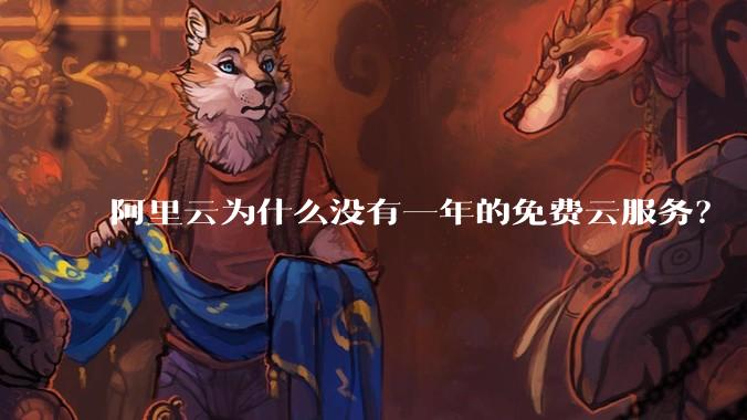 阿里云为什么没有一年的免费云服务？