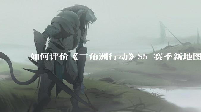 如何评价《三角洲行动》S5 赛季新地图「潮汐监狱」？