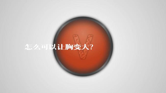 怎么可以让胸变大？