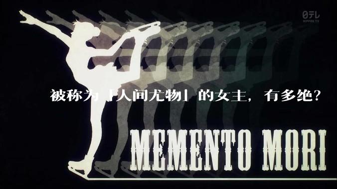 被称为「人间尤物」的女主，有多绝？