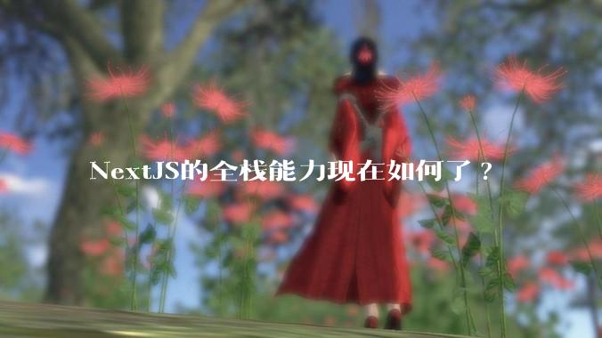 NextJS的全栈能力现在如何了?