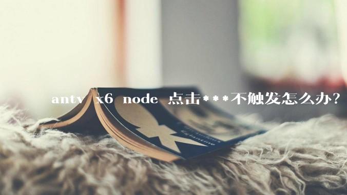 antv x6 node 点击***不触发怎么办？