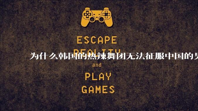 为什么韩国的热辣舞团无法征服中国的男性市场？？
