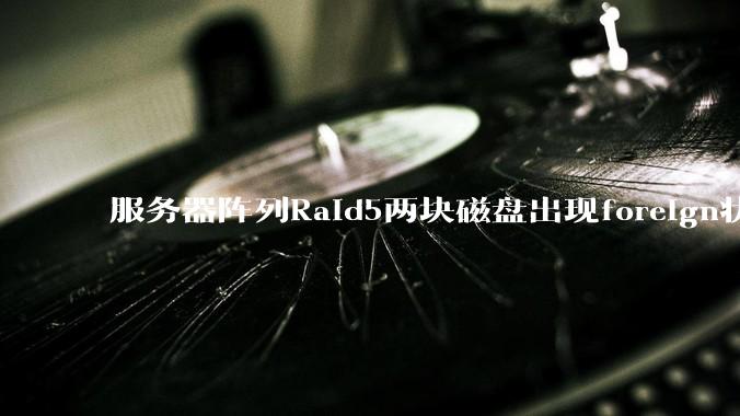 服务器阵列Raid5两块磁盘出现foreign状态，还能恢复数据吗？