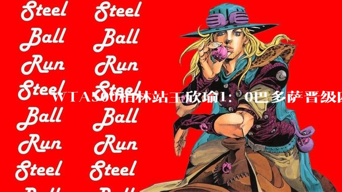 WTA500柏林站王欣瑜1：0巴多萨晋级四强，她有希望夺冠吗？