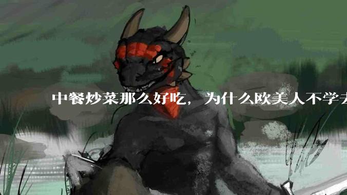 中餐炒菜那么好吃，为什么欧美人不学去？
